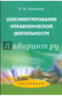 Документирование управленческой деятельности: Практикум. Учебное пособие дя студентов вузов - Ирина Филинова