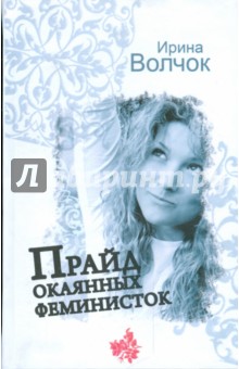 Ирина Волчок - Прайд окаянных феминисток обложка книги Ирина Волчок - Прайд окаянных феминисток обложка книги