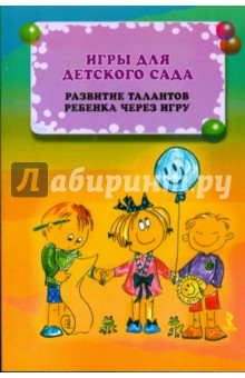 Игры для детского сада. Развитие талантов ребенка через игру. Иллюстрир. словарик игровых приемов обложка книги Игры для детского сада. Развитие талантов ребенка через игру. Иллюстрир. словарик игровых приемов обложка книги