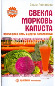 Свекла, морковь, капуста против рака, язвы и других болезней - Ольга Романова