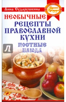 Постные блюда на любой вкус: необычные рецепты православной кухни - Анна Сударушкина
