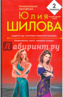 Юлия Шилова - Сладости ада, или Роман обманутой женщины; Провинциалка, или я - женщина скандал обложка книги Юлия Шилова - Сладости ада, или Роман обманутой женщины; Провинциалка, или я - женщина скандал обложка книги