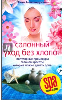 Салонный уход без хлопот. Популярные процедуры салонов красоты, которые можно делать дома - Анна Александрова
