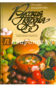Русская кухня. Избранные рецепты - Эльмира Меджитова