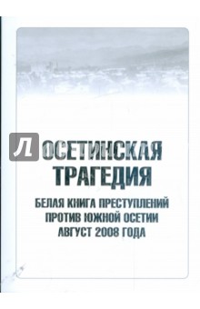 Осетинская трагедия. Белая книга преступлений против Южной Осетии. Август 2008 года обложка книги Осетинская трагедия. Белая книга преступлений против Южной Осетии. Август 2008 года обложка книги