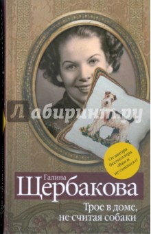Галина Щербакова - Трое в доме, не считая собаки обложка книги Галина Щербакова - Трое в доме, не считая собаки обложка книги