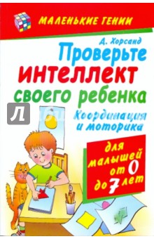 Проверьте интеллект своего ребенка. Координация и моторика. Для малышей от 0 до 7 лет - Диана Хорсанд