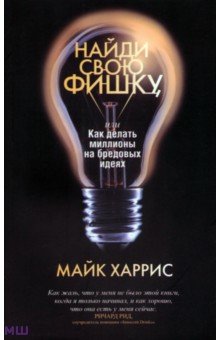 Найди свою фишку, или Как делать миллионы на бредовых идеях - Майк Харрис