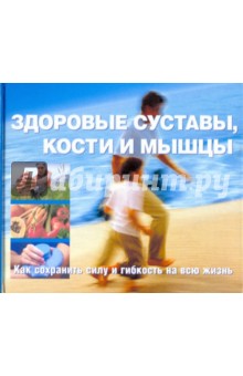 Здоровые суставы, кости и мышцы. как сохранить силу и гибкость на всю жизнь обложка книги Здоровые суставы, кости и мышцы. как сохранить силу и гибкость на всю жизнь обложка книги