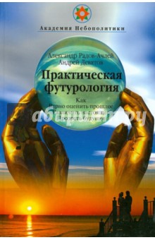 Радов-Ачлей, Девятов - Практическая футурология. Как верно оценить прошлое, различить настоящее, прозреть будущее обложка книги Радов-Ачлей, Девятов - Практическая футурология. Как верно оценить прошлое, различить настоящее, прозреть будущее обложка книги