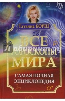 Татьяна Борщ - Все гороскопы мира. Самая полная энциклопедия обложка книги Татьяна Борщ - Все гороскопы мира. Самая полная энциклопедия обложка книги