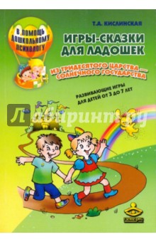Игры-сказки для ладошек из Тридесятого царства - Солнечного гос-ва. Развив. игры для детей от 3 до 7 - Татьяна Кислинская Игры-сказки для ладошек из Тридесятого царства - Солнечного гос-ва. Развив. игры для детей от 3 до 7 - Татьяна Кислинская