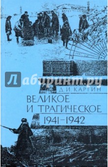 Великое и трагическое. Ленинград 1941-1942 - Дмитрий Каргин