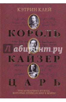 Король, кайзер, царь. Три монарших кузена, которые привели мир к войне