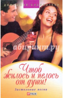 Чтоб жилось и пелось от души! Застольные песни обложка книги Чтоб жилось и пелось от души! Застольные песни обложка книги