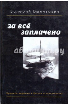 Валерий Выжутович - За все заплачено: Хроника перемен в России и окрестностях обложка книги Валерий Выжутович - За все заплачено: Хроника перемен в России и окрестностях обложка книги