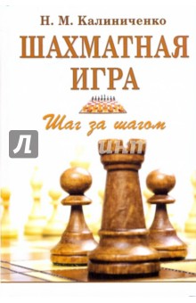 Шахматная игра: Шаг за шагом - Николай Калиниченко Шахматная игра: Шаг за шагом - Николай Калиниченко
