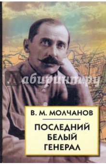 Последний белый генерал. Устные воспоминания, статьи, письма, документы - Викторин Молчанов