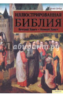 Режи Дебре - Иллюстрированная Библия. Ветхий Завет. Новый Завет обложка книги Режи Дебре - Иллюстрированная Библия. Ветхий Завет. Новый Завет обложка книги