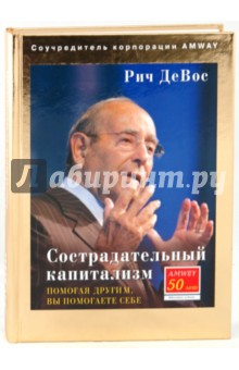 Сострадательный капитализм. Помогая другим, вы помогаете себе - Ричард ДеВос