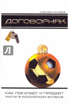Алексей Матвеев - Договорняк. Как покупают и продают матчи в российском футболе обложка книги Алексей Матвеев - Договорняк. Как покупают и продают матчи в российском футболе обложка книги