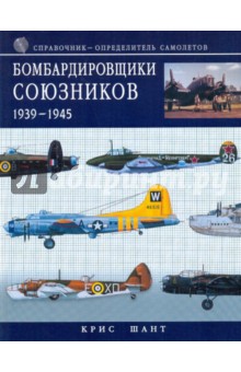 Крис Шант - Бомбардировщики союзников 1939-1945: справочник-определитель самолетов обложка книги Крис Шант - Бомбардировщики союзников 1939-1945: справочник-определитель самолетов обложка книги