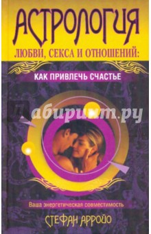 Стефан Арройо - Астрология любви, секса и отношений: как привлечь счастье обложка книги Стефан Арройо - Астрология любви, секса и отношений: как привлечь счастье обложка книги