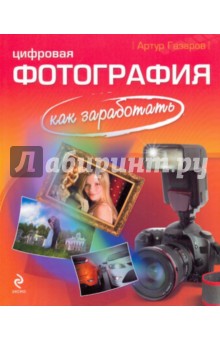 Артур Газаров - Цифровая фотография: как заработать обложка книги Артур Газаров - Цифровая фотография: как заработать обложка книги