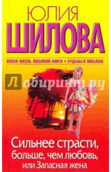 Сильнее страсти, больше, чем любовь, или Запасная жена - Юлия Шилова