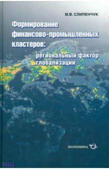 Формирование финансово-промышленных кластеров. Региональный фактор глобализации - Михаил Слипенчук