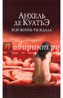 Анхель Куатьэ - Всю жизнь ты ждала обложка книги Анхель Куатьэ - Всю жизнь ты ждала обложка книги