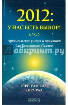 2012: У нас есть выбор! Архангельские учения и практики для Квантового Скачка - Каа, Раа