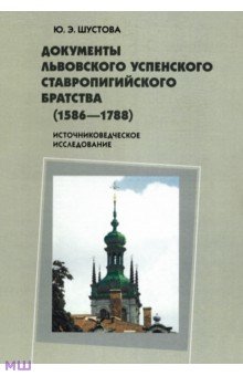 Документы Львовского Успенского Ставропигийского братства (1586-1788). Источниковедческое исслед. - Юлия Шустова