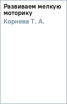 Т. Корнева - Развиваем мелкую моторику обложка книги Т. Корнева - Развиваем мелкую моторику обложка книги