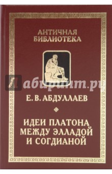 Евгений Абдуллаев - Идеи Платона между Элладой и Согдианой: очерки ранней истории платонизма на Среднем Востоке обложка книги Евгений Абдуллаев - Идеи Платона между Элладой и Согдианой: очерки ранней истории платонизма на Среднем Востоке обложка книги