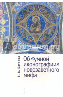 Екатерина Батаева - Об "умной иконографии" новозаветного мифа обложка книги Екатерина Батаева - Об "умной иконографии" новозаветного мифа обложка книги