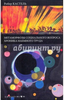 Метаморфозы социального вопроса. Хроника наемного труда - Робер Кастель