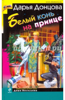Дарья Донцова - Белый конь на принце обложка книги Дарья Донцова - Белый конь на принце обложка книги