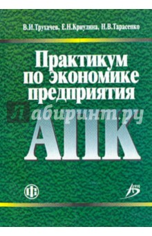 Практикум по экономике предприятия АПК. Учебно-методическое пособие - Криулина, Трухачев, Тарасенко