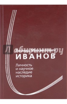 Л. М. Иванов. Личность и научное наследие историка. Сборник статей к 100-летию со дня рождения обложка книги Л. М. Иванов. Личность и научное наследие историка. Сборник статей к 100-летию со дня рождения обложка книги