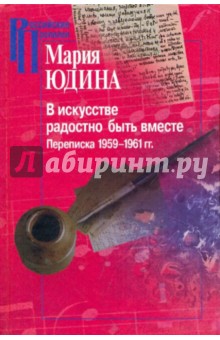 В искусстве радостно быть вместе. Переписка 1959-1961 гг - Мария Юдина