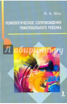 Игорь Шац - Психологическое сопровождение тяжелобольного ребенка. Монография обложка книги Игорь Шац - Психологическое сопровождение тяжелобольного ребенка. Монография обложка книги