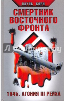 Пауль Борн - Смертник Восточного фронта. 1945. Агония III Рейха обложка книги Пауль Борн - Смертник Восточного фронта. 1945. Агония III Рейха обложка книги