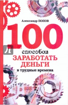 Александр Попов - 100 способов заработать деньги в трудные времена обложка книги Александр Попов - 100 способов заработать деньги в трудные времена обложка книги