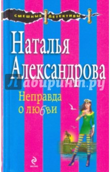 Неправда о любви - Наталья Александрова