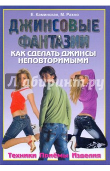 Джинсовые фантазии. Как сделать джинсы неповторимыми. Техника. Приемы. Изделия