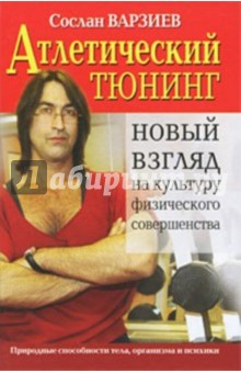 Сослан Варзиев - Атлетический тюнинг. Новый взгляд на культуру физического совершенства обложка книги Сослан Варзиев - Атлетический тюнинг. Новый взгляд на культуру физического совершенства обложка книги