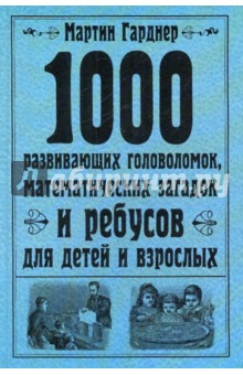 Мартин Гарднер - 1000 развивающих головоломок, математических загадок и ребусов для детей и взрослых обложка книги Мартин Гарднер - 1000 развивающих головоломок, математических загадок и ребусов для детей и взрослых обложка книги