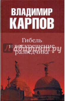 Гибель и воскрешение разведчика - Владимир Карпов