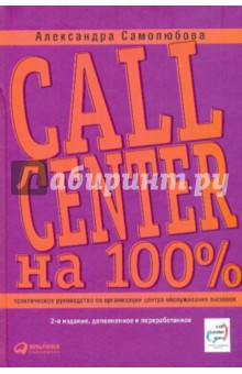 Александра Самолюбова - Call Center на 100%: Практическое руководство по организации центра обслуживания вызовов обложка книги Александра Самолюбова - Call Center на 100%: Практическое руководство по организации центра обслуживания вызовов обложка книги